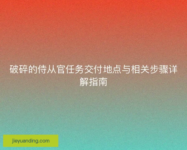 破碎的侍从官任务交付地点与相关步骤详解指南